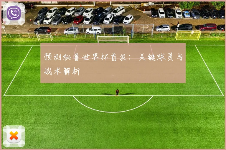 预测秘鲁世界杯首发：关键球员与战术解析