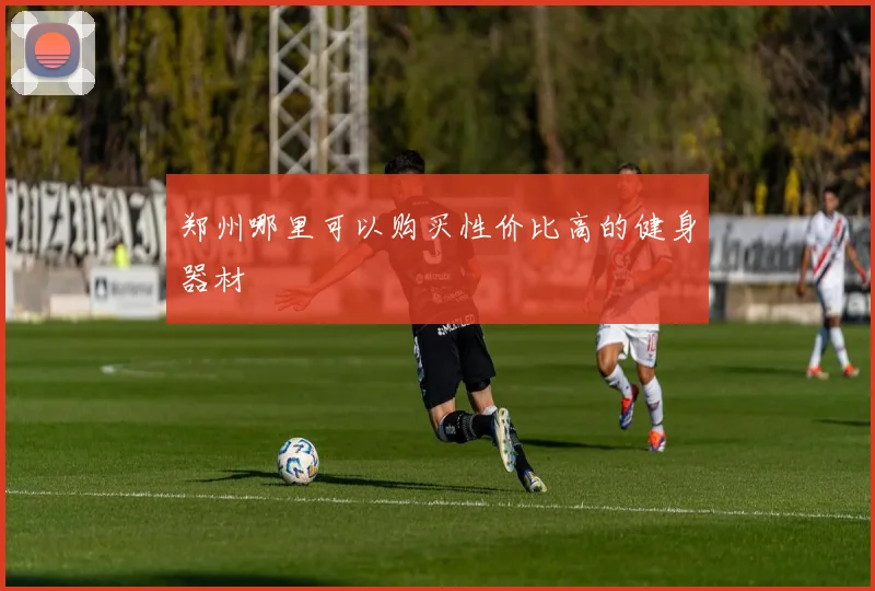 郑州哪里可以购买性价比高的健身器材